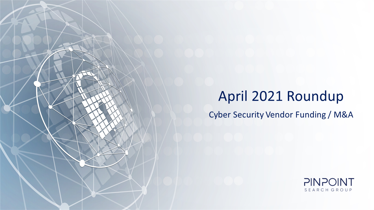 Cyber Security Funding M&A Infosec startup April 2021