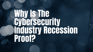 Why is the cybersecurity industry recession proof?
