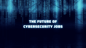 The Future Of Cybersecurity Jobs
